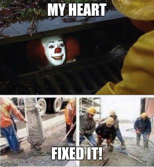 IT Clown Concrete Pour | MY HEART; FIXED IT! | image tagged in it clown concrete pour | made w/ Imgflip meme maker