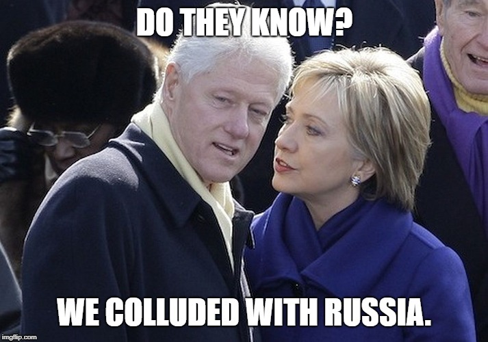 Clintons colluded | DO THEY KNOW? | image tagged in bill clinton,hillary clinton,russian collusion,bill and hillary clinton | made w/ Imgflip meme maker