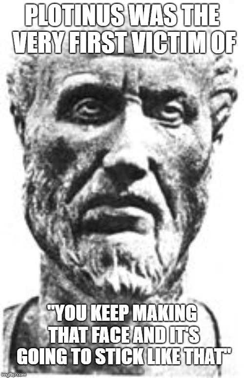 You keep making that face and it's going to get stuck like that | PLOTINUS WAS THE VERY FIRST VICTIM OF; "YOU KEEP MAKING THAT FACE AND IT'S GOING TO STICK LIKE THAT" | image tagged in face,plotinus,keep making that face,caesar | made w/ Imgflip meme maker