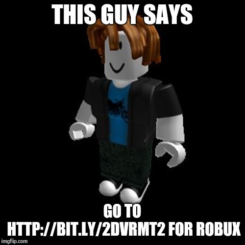 ROBLOX Meme | THIS GUY SAYS; GO TO HTTP://BIT.LY/2DVRMT2 FOR ROBUX | image tagged in roblox meme | made w/ Imgflip meme maker