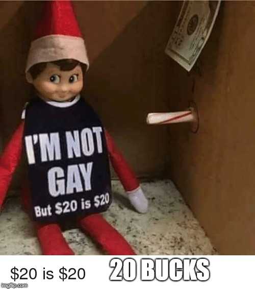 20 bucks | 20 BUCKS | image tagged in gay,funny,money | made w/ Imgflip meme maker