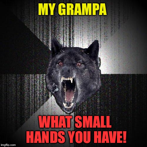 Insanity Wolf Meme | MY GRAMPA WHAT SMALL HANDS YOU HAVE! | image tagged in memes,insanity wolf | made w/ Imgflip meme maker