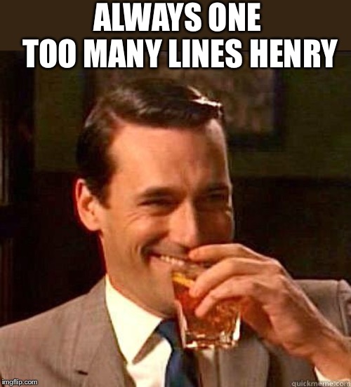 Laughing Don Draper | ALWAYS ONE TOO MANY LINES HENRY | image tagged in laughing don draper | made w/ Imgflip meme maker