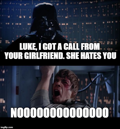 Star Wars No Meme | LUKE, I GOT A CALL FROM YOUR GIRLFRIEND. SHE HATES YOU; NOOOOOOOOOOOOOO | image tagged in memes,star wars no | made w/ Imgflip meme maker