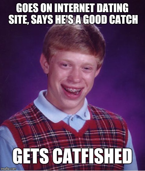 Bad Luck Brian | GOES ON INTERNET DATING SITE, SAYS HE'S A GOOD CATCH; GETS CATFISHED | image tagged in memes,bad luck brian | made w/ Imgflip meme maker