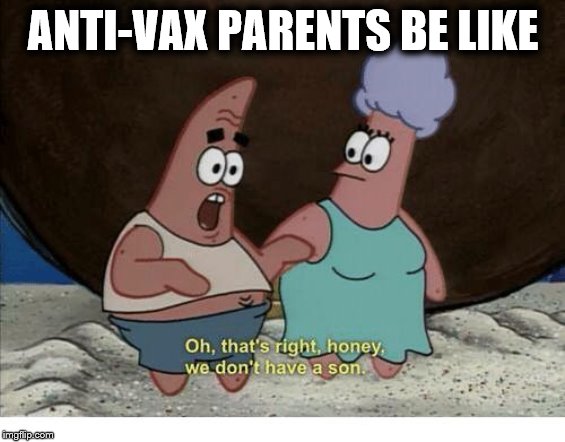 We don't have a son - Spongebob  | ANTI-VAX PARENTS BE LIKE | image tagged in we don't have a son - spongebob | made w/ Imgflip meme maker