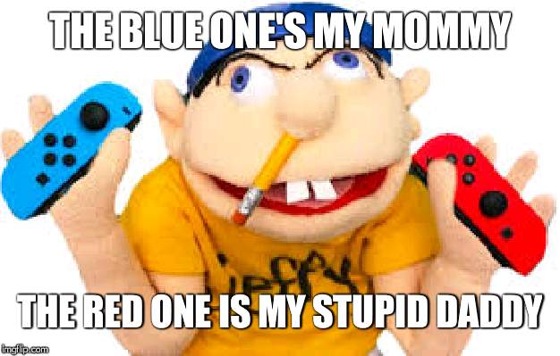 Jeffy nintendo switch | THE BLUE ONE'S MY MOMMY; THE RED ONE IS MY STUPID DADDY | image tagged in jeffy nintendo switch | made w/ Imgflip meme maker