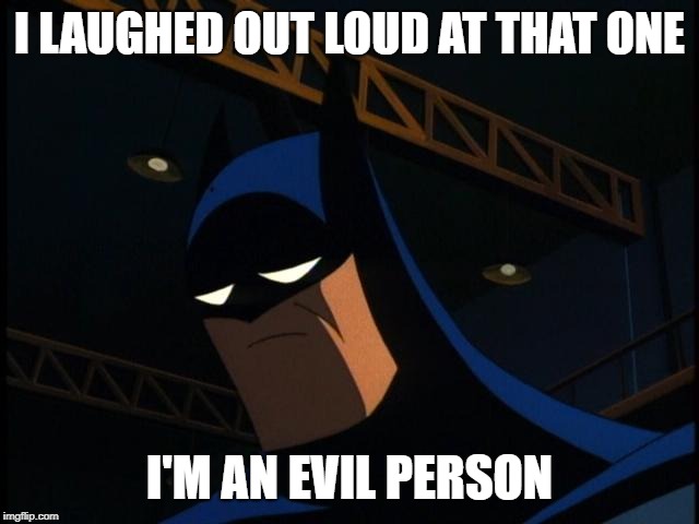 Sad Batman | I LAUGHED OUT LOUD AT THAT ONE I'M AN EVIL PERSON | image tagged in sad batman | made w/ Imgflip meme maker