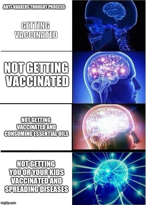 Thought Process of Anti Vaxxers | ANTI-VAXXERS THOUGHT PROCESS; GETTING VACCINATED; NOT GETTING VACCINATED; NOT GETTING VACCINATED AND CONSUMING ESSENTIAL OILS; NOT GETTING YOU OR YOUR KIDS VACCINATED AND SPREADING DISEASES | image tagged in memes,expanding brain,antivax | made w/ Imgflip meme maker