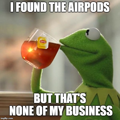 But That's None Of My Business Meme | I FOUND THE AIRPODS BUT THAT'S NONE OF MY BUSINESS | image tagged in memes,but thats none of my business,kermit the frog | made w/ Imgflip meme maker