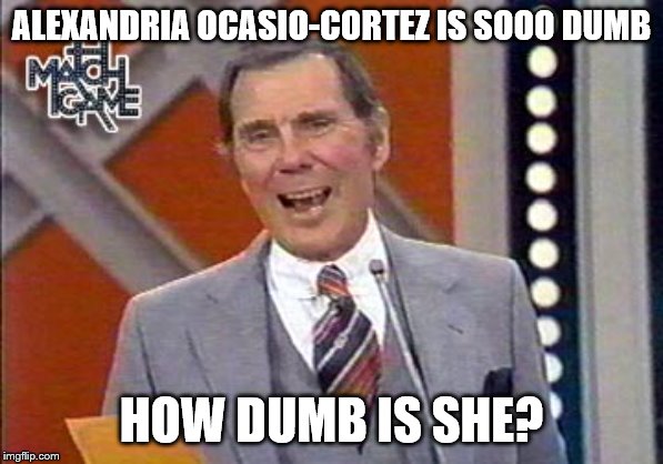 She's so dumb she... | ALEXANDRIA OCASIO-CORTEZ IS SOOO DUMB; HOW DUMB IS SHE? | image tagged in alexandria ocasio-cortez,stupid liberals,game show,memes | made w/ Imgflip meme maker