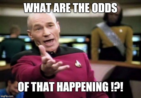 Picard Wtf Meme | WHAT ARE THE ODDS OF THAT HAPPENING !?! | image tagged in memes,picard wtf | made w/ Imgflip meme maker
