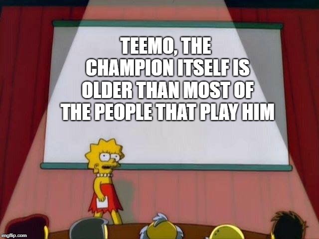 Lisa Simpson's Presentation | TEEMO, THE CHAMPION ITSELF IS OLDER THAN MOST OF THE PEOPLE THAT PLAY HIM | image tagged in lisa simpson's presentation | made w/ Imgflip meme maker