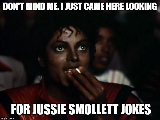 Any good ones? | DON'T MIND ME. I JUST CAME HERE LOOKING; FOR JUSSIE SMOLLETT JOKES | image tagged in memes,michael jackson popcorn,jussie smollett | made w/ Imgflip meme maker