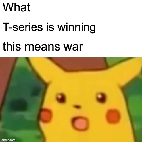 Surprised Pikachu | What; T-series is winning; this means war | image tagged in memes,surprised pikachu | made w/ Imgflip meme maker