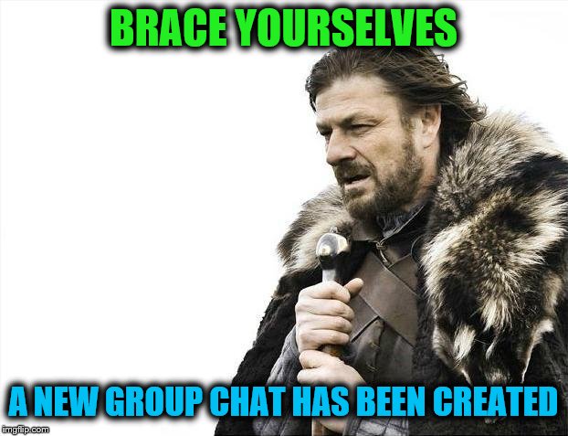 prepare for spam | BRACE YOURSELVES; A NEW GROUP CHAT HAS BEEN CREATED | image tagged in memes,brace yourselves x is coming,group chat | made w/ Imgflip meme maker