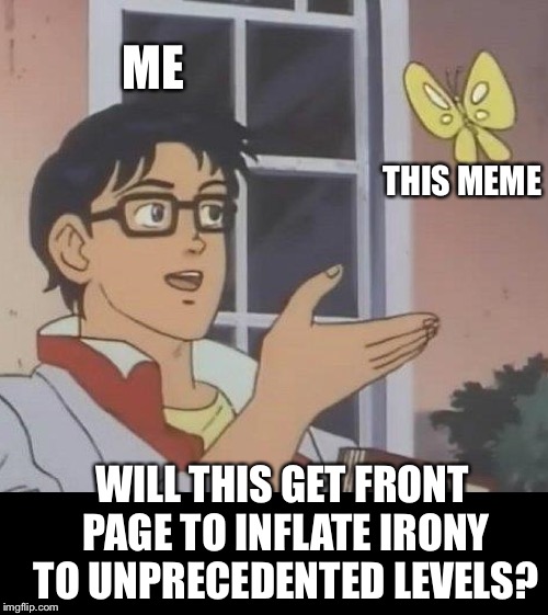 Is This A Pigeon Meme | ME THIS MEME WILL THIS GET FRONT PAGE TO INFLATE IRONY TO UNPRECEDENTED LEVELS? | image tagged in memes,is this a pigeon | made w/ Imgflip meme maker