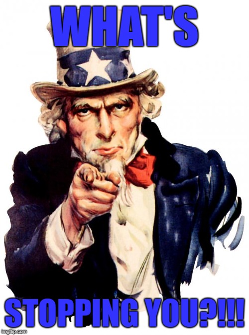 Uncle Sam Meme | WHAT'S; STOPPING YOU?!!! | image tagged in memes,uncle sam | made w/ Imgflip meme maker
