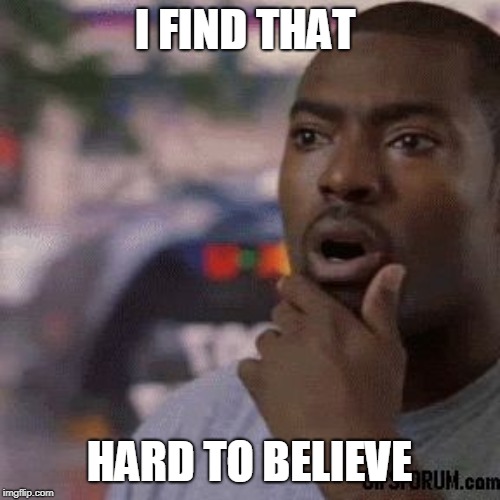 Unbelievable | I FIND THAT HARD TO BELIEVE | image tagged in unbelievable | made w/ Imgflip meme maker