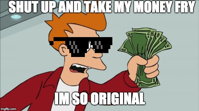 Shut Up And Take My Money Fry | SHUT UP AND TAKE MY MONEY FRY; IM SO ORIGINAL | image tagged in memes,shut up and take my money fry | made w/ Imgflip meme maker