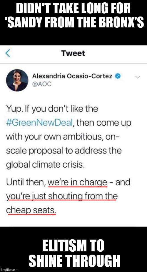 Hey moron, you work for the people (Her rich family didn't even live in the Bronx.) | DIDN'T TAKE LONG FOR 'SANDY FROM THE BRONX'S; ELITISM TO SHINE THROUGH | image tagged in alexandria ocasio-cortez,insane,democratic socialism | made w/ Imgflip meme maker