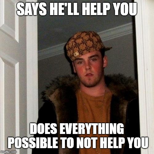 Scumbag Steve | SAYS HE'LL HELP YOU; DOES EVERYTHING POSSIBLE TO NOT HELP YOU | image tagged in memes,scumbag steve | made w/ Imgflip meme maker