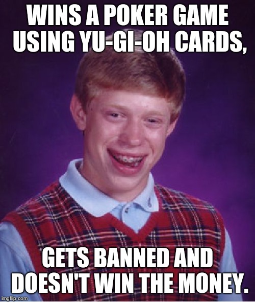 Aw that sucks. | WINS A POKER GAME USING YU-GI-OH CARDS, GETS BANNED AND DOESN'T WIN THE MONEY. | image tagged in memes,bad luck brian | made w/ Imgflip meme maker