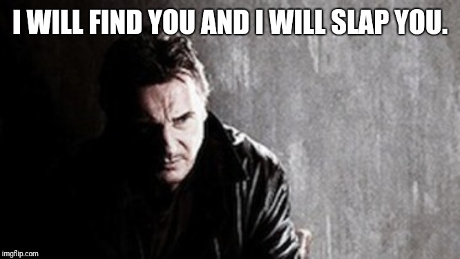 I Will Find You And Kill You Meme | I WILL FIND YOU AND I WILL SLAP YOU. | image tagged in memes,i will find you and kill you | made w/ Imgflip meme maker