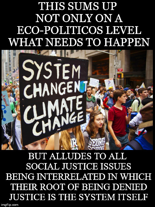 The Tides of Justice Need to be Raised, Not the Tides from Climate Change | THIS SUMS UP NOT ONLY ON A ECO-POLITICOS LEVEL WHAT NEEDS TO HAPPEN; BUT ALLUDES TO ALL SOCIAL JUSTICE ISSUES BEING INTERRELATED IN WHICH THEIR ROOT OF BEING DENIED JUSTICE IS THE SYSTEM ITSELF | image tagged in eco,politicos,social justice,interrelated,system,climate change | made w/ Imgflip meme maker