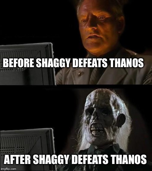 I'll Just Wait Here Meme | BEFORE SHAGGY DEFEATS THANOS; AFTER SHAGGY DEFEATS THANOS | image tagged in memes,ill just wait here | made w/ Imgflip meme maker