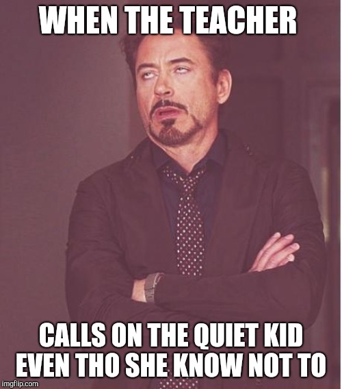 Face You Make Robert Downey Jr Meme | WHEN THE TEACHER CALLS ON THE QUIET KID EVEN THO SHE KNOW NOT TO | image tagged in memes,face you make robert downey jr | made w/ Imgflip meme maker