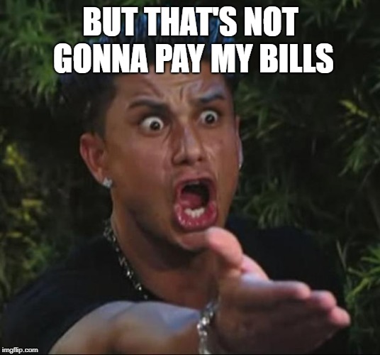 DJ Pauly D Meme | BUT THAT'S NOT GONNA PAY MY BILLS | image tagged in memes,dj pauly d | made w/ Imgflip meme maker