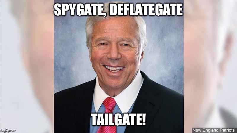 Robert Kraft | SPYGATE, DEFLATEGATE; TAILGATE! | image tagged in robert kraft | made w/ Imgflip meme maker