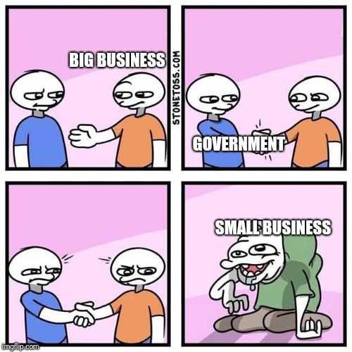 Handshake | BIG BUSINESS; GOVERNMENT; SMALL BUSINESS | image tagged in handshake | made w/ Imgflip meme maker
