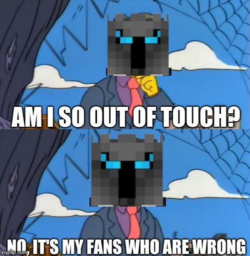 *Insert good name for this meme here* |  AM I SO OUT OF TOUCH? NO, IT'S MY FANS WHO ARE WRONG | image tagged in am i so out of touch,memes,minecraft,the simpsons,youtube,skinner | made w/ Imgflip meme maker