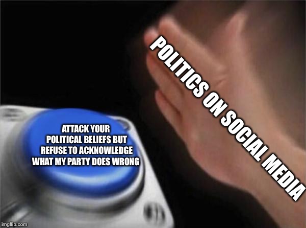 Politics  | POLITICS ON SOCIAL MEDIA; ATTACK YOUR POLITICAL BELIEFS BUT REFUSE TO ACKNOWLEDGE WHAT MY PARTY DOES WRONG | image tagged in memes,republicans,democrats,conservatives,liberals,hypocrisy | made w/ Imgflip meme maker