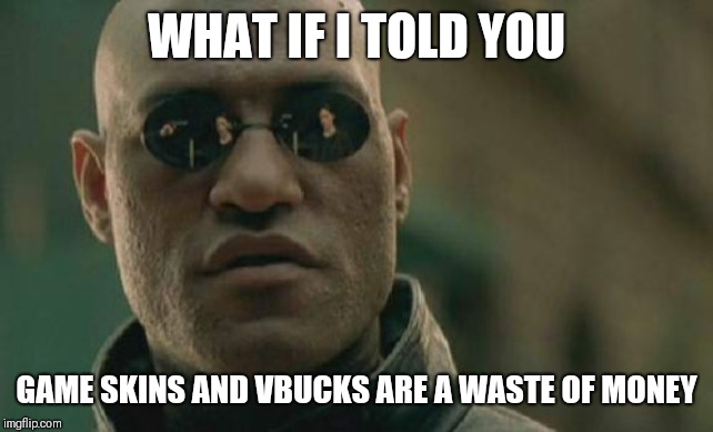 Matrix Morpheus | WHAT IF I TOLD YOU; GAME SKINS AND VBUCKS ARE A WASTE OF MONEY | image tagged in memes,matrix morpheus | made w/ Imgflip meme maker