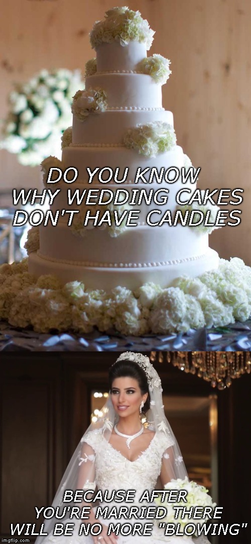 And That's When The Fight Started... | DO YOU KNOW WHY WEDDING CAKES DON'T HAVE CANDLES; BECAUSE AFTER YOU'RE MARRIED THERE WILL BE NO MORE "BLOWING" | image tagged in wedding cake,birthday cake,candles,no more blowing,nsfw | made w/ Imgflip meme maker