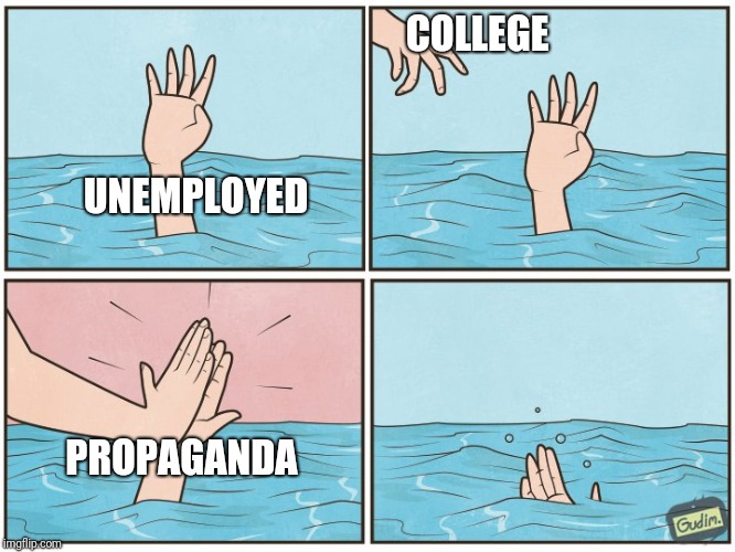 High five drown | COLLEGE; UNEMPLOYED; PROPAGANDA | image tagged in high five drown | made w/ Imgflip meme maker