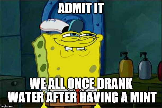 Don't You Squidward Meme | ADMIT IT; WE ALL ONCE DRANK WATER AFTER HAVING A MINT | image tagged in memes,dont you squidward | made w/ Imgflip meme maker