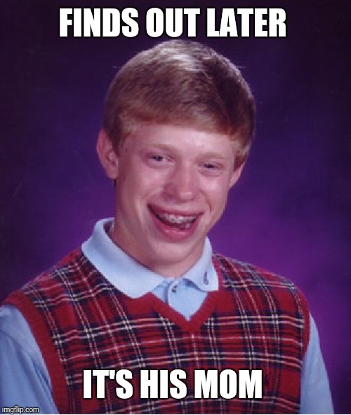 Bad Luck Brian Meme | FINDS OUT LATER IT'S HIS MOM | image tagged in memes,bad luck brian | made w/ Imgflip meme maker