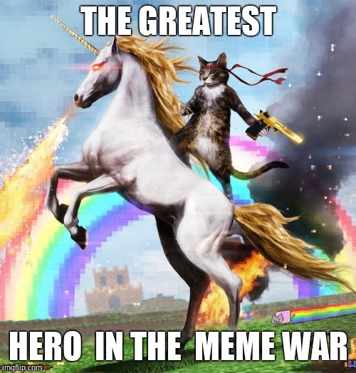 Welcome To The Internets | THE GREATEST; HERO  IN THE  MEME WAR | image tagged in memes,welcome to the internets | made w/ Imgflip meme maker