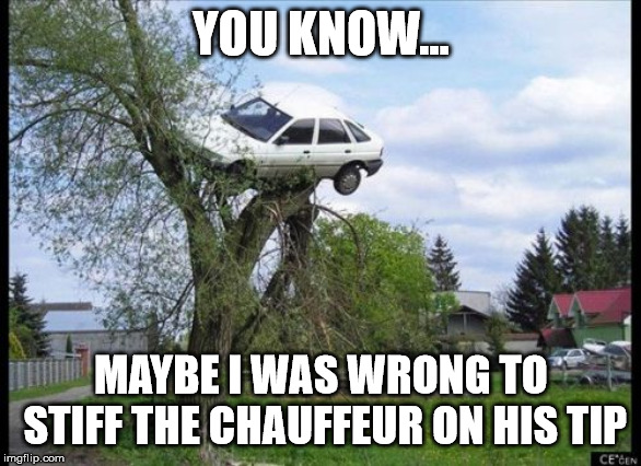 Secure Parking | YOU KNOW... MAYBE I WAS WRONG TO STIFF THE CHAUFFEUR ON HIS TIP | image tagged in memes,secure parking | made w/ Imgflip meme maker