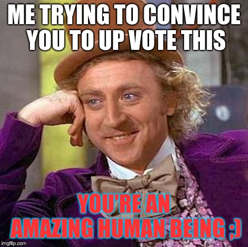 Creepy Condescending Wonka Meme | ME TRYING TO CONVINCE YOU TO UP VOTE THIS; YOU'RE AN AMAZING HUMAN BEING ;) | image tagged in memes,creepy condescending wonka | made w/ Imgflip meme maker