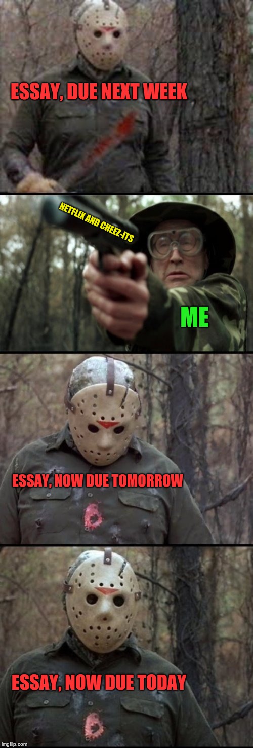 X Vs Y | ESSAY, DUE NEXT WEEK; NETFLIX AND CHEEZ-ITS; ME; ESSAY, NOW DUE TOMORROW; ESSAY, NOW DUE TODAY | image tagged in x vs y | made w/ Imgflip meme maker