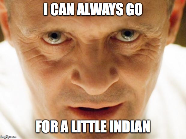 hannibal_popcorn | I CAN ALWAYS GO FOR A LITTLE INDIAN | image tagged in hannibal_popcorn | made w/ Imgflip meme maker
