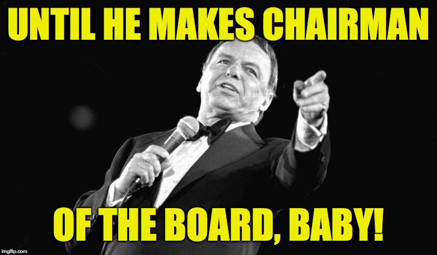 Sinatra pointing | UNTIL HE MAKES CHAIRMAN OF THE BOARD, BABY! | image tagged in sinatra pointing | made w/ Imgflip meme maker