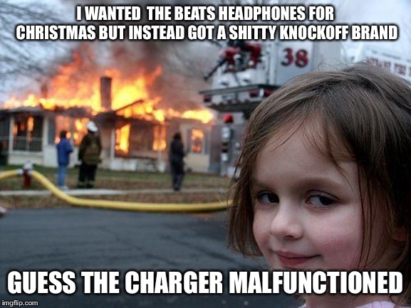 Disaster Girl Meme | I WANTED  THE BEATS HEADPHONES FOR CHRISTMAS BUT INSTEAD GOT A SHITTY KNOCKOFF BRAND; GUESS THE CHARGER MALFUNCTIONED | image tagged in memes,disaster girl | made w/ Imgflip meme maker