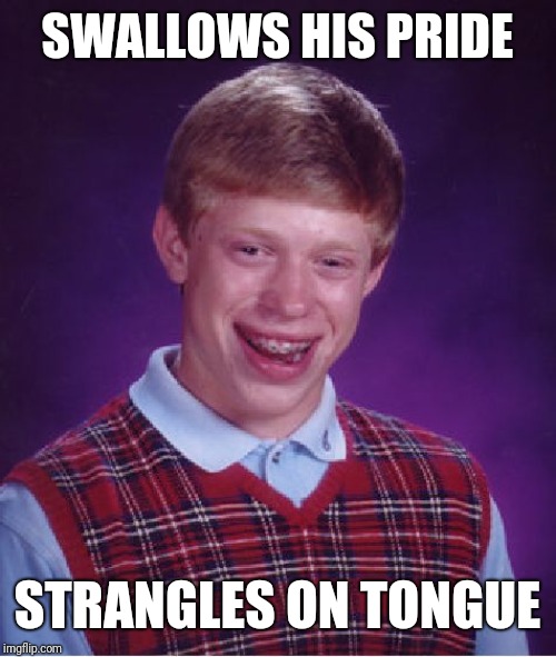 Bad Luck Brian | SWALLOWS HIS PRIDE; STRANGLES ON TONGUE | image tagged in memes,bad luck brian | made w/ Imgflip meme maker