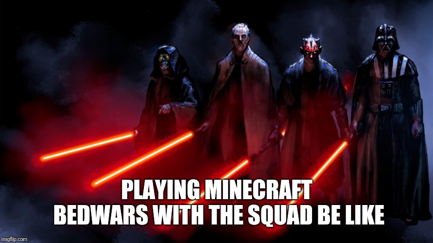 Minecraft bedwars is better with friends! | PLAYING MINECRAFT BEDWARS WITH THE SQUAD BE LIKE | image tagged in sith,minecraft,bed wars,the squad | made w/ Imgflip meme maker